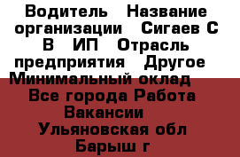 Водитель › Название организации ­ Сигаев С.В,, ИП › Отрасль предприятия ­ Другое › Минимальный оклад ­ 1 - Все города Работа » Вакансии   . Ульяновская обл.,Барыш г.